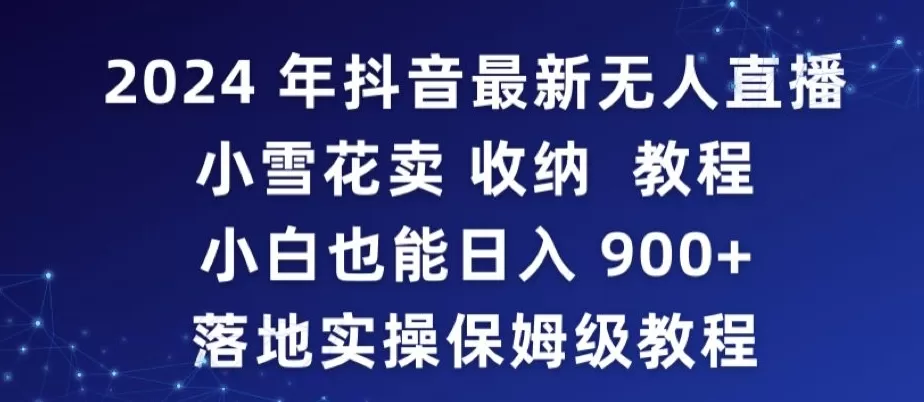 2024年抖音最新无人直播小雪花卖收纳教程，小白也能日入900+落地实操保姆级教程 - 淘客掘金网-淘客掘金网