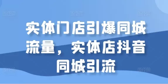 实体门店引爆同城流量，实体店抖音同城引流 - 淘客掘金网-淘客掘金网