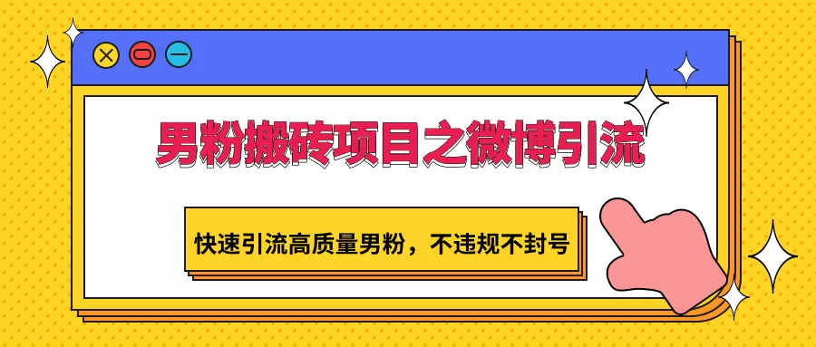 男粉搬砖项目之微博引流，快速引流高质量男粉，不违规不封号 - 淘客掘金网-淘客掘金网