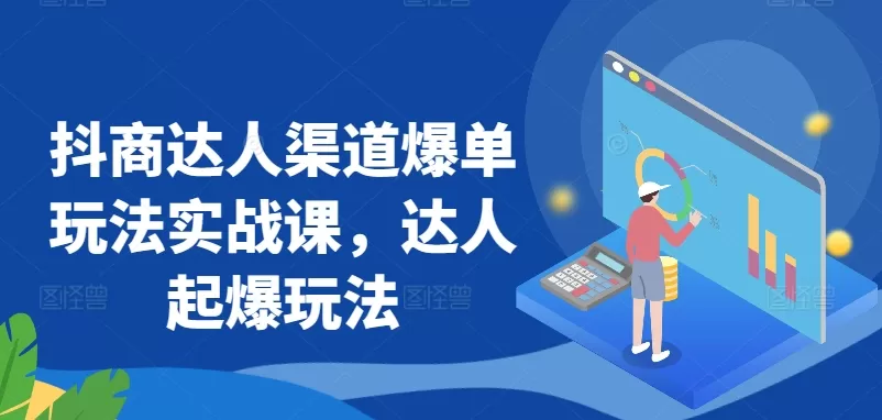 抖商达人渠道爆单玩法实战课，达人起爆玩法 - 淘客掘金网-淘客掘金网