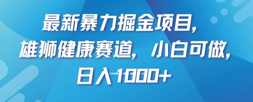 最新暴力掘金项目，雄狮健康赛道，小白可做，日入1000+【揭秘】 - 淘客掘金网-淘客掘金网