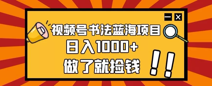 视频号书法蓝海项目，玩法简单，日入1000+【揭秘】 - 淘客掘金网-淘客掘金网