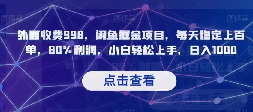 外面收费998，闲鱼掘金项目，每天稳定上百单，80%利润，小白轻松上手，日入1000【揭秘】 - 淘客掘金网-淘客掘金网