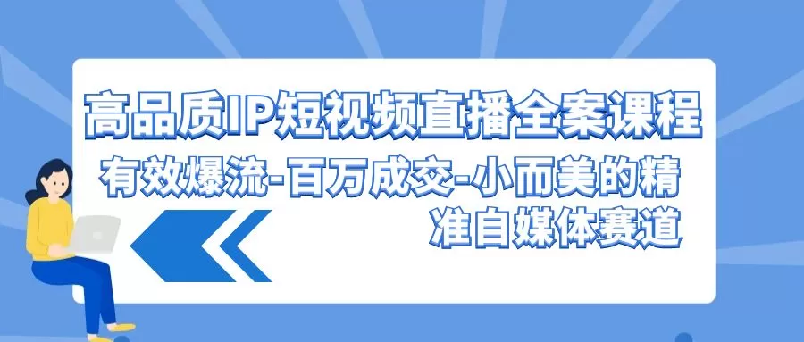 高品质IP短视频直播全案课程，有效爆流百万成交，小而美的精准自媒体赛道 - 淘客掘金网-淘客掘金网