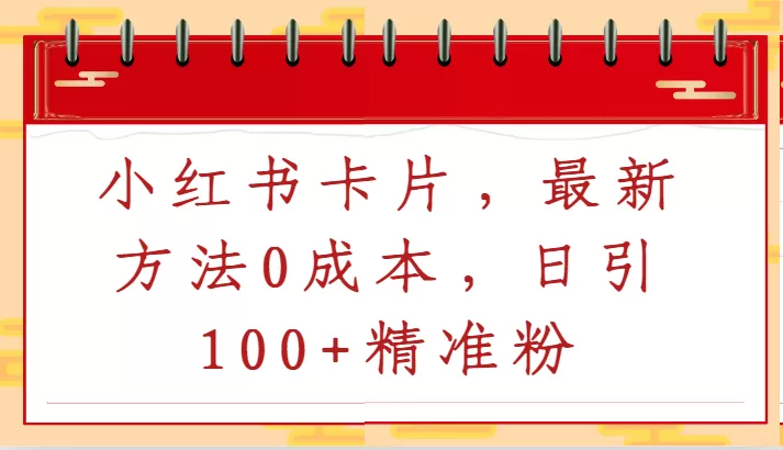 小红书卡片，最新方法0成本，日引100+精准粉 - 淘客掘金网-淘客掘金网