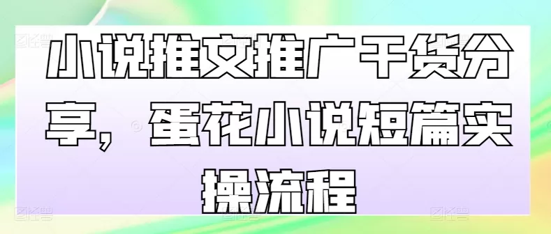 小说推文推广干货分享，蛋花小说短篇实操流程 - 淘客掘金网-淘客掘金网