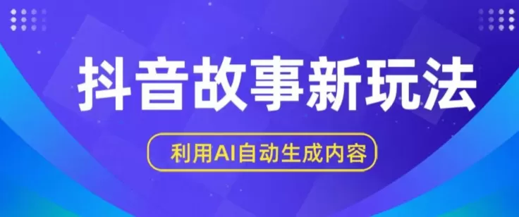 抖音故事新玩法，利用AI自动生成原创内容，新手日入一到三张 - 淘客掘金网-淘客掘金网