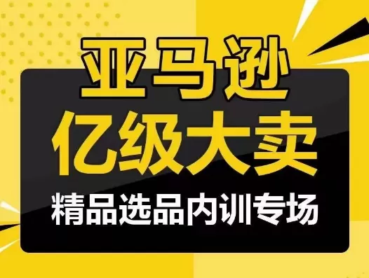 亚马逊亿级大卖-精品选品内训专场，亿级卖家分享选品成功之道 - 淘客掘金网-淘客掘金网