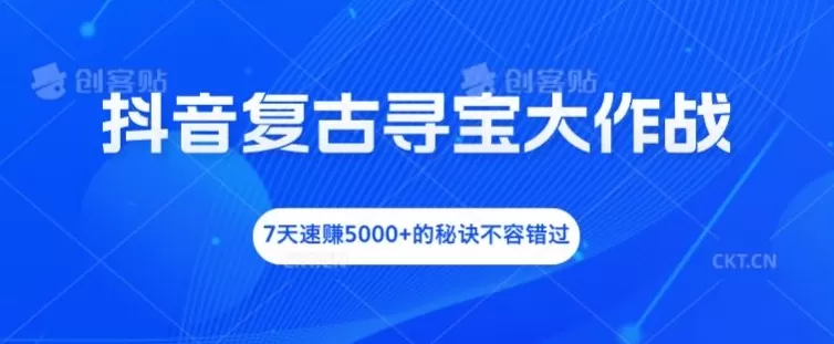 抖音复古寻宝大作战，7天速赚5000+的秘诀不容错过 - 淘客掘金网-淘客掘金网