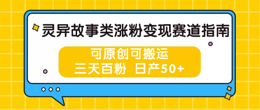 灵异故事类涨粉变现赛道指南，可原创可搬运，三天百粉 日产50+ - 淘客掘金网-淘客掘金网