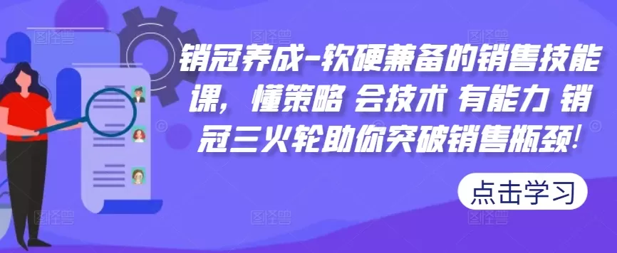 销冠养成-软硬兼备的销售技能课，懂策略 会技术 有能力 销冠三火轮助你突破销售瓶颈! - 淘客掘金网-淘客掘金网