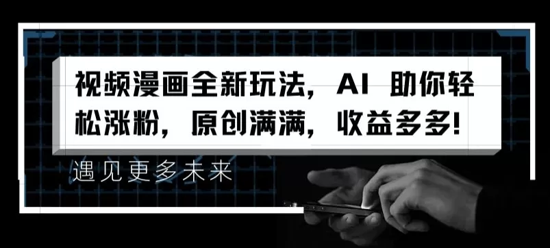 视频漫画全新玩法，AI 助你轻松涨粉，原创满满，收益多多 - 淘客掘金网-淘客掘金网