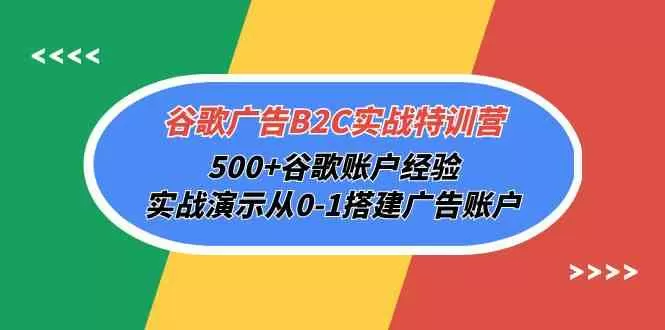 谷歌广告B2C实战特训营，500+谷歌账户经验，实战演示从0-1搭建广告账户 - 淘客掘金网-淘客掘金网