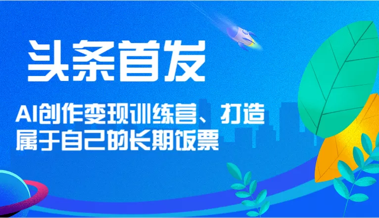 头条首发 AI创作变现训练营，打造属于自己的长期饭票 - 淘客掘金网-淘客掘金网