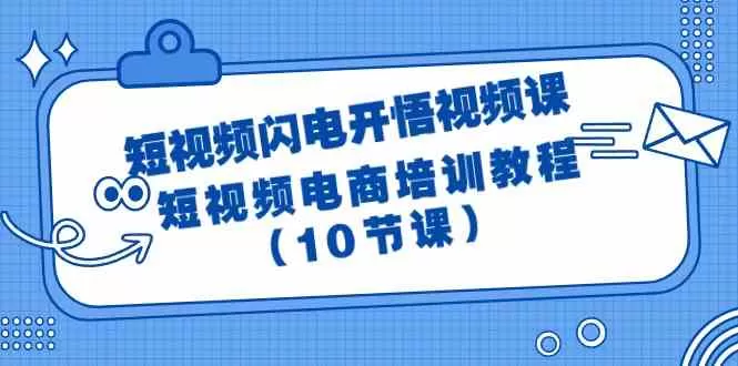 短视频闪电开悟视频课：短视频电商培训教程（10节课） - 淘客掘金网-淘客掘金网