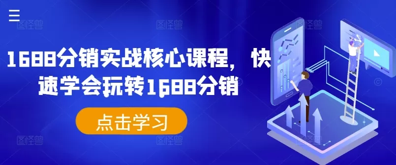 1688分销实战核心课程，快速学会玩转1688分销 - 淘客掘金网-淘客掘金网