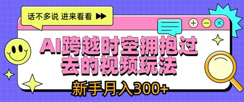 AI跨越时空拥抱过去的视频玩法，新手月入3000+ - 淘客掘金网-淘客掘金网