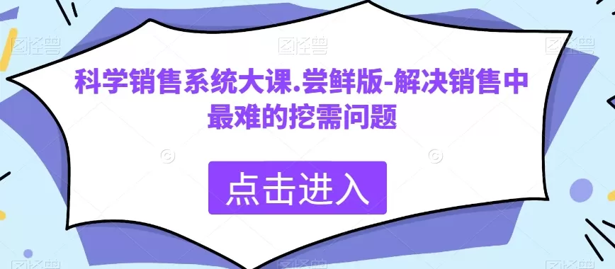 科学销售系统大课.尝鲜版-解决销售中最难的挖需问题 - 淘客掘金网-淘客掘金网