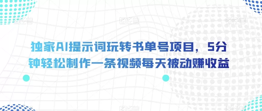 独家AI提示词玩转书单号项目，5分钟轻松制作一条视频每天被动赚收益【揭秘】 - 淘客掘金网-淘客掘金网