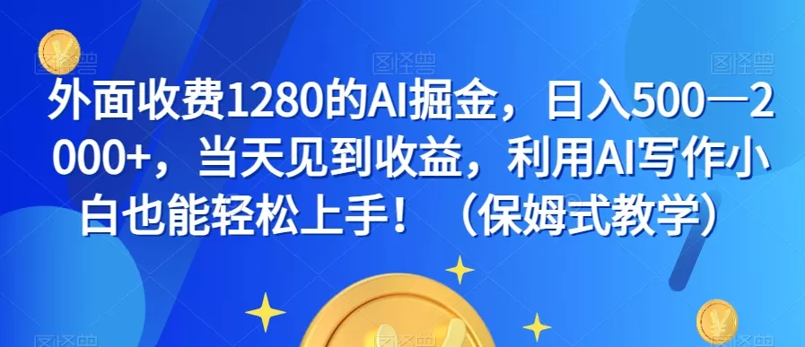 外面收费1280的AI掘金，日入500—2000+，当天见到收益，利用AI写作小白也能轻松上手！（保姆式教学） - 淘客掘金网-淘客掘金网