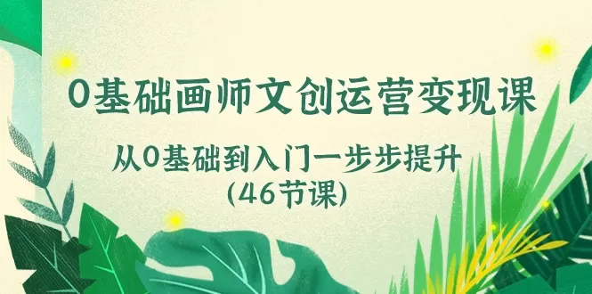 0基础画师文创运营变现课，从0基础到入门一步步提升（46节课） - 淘客掘金网-淘客掘金网