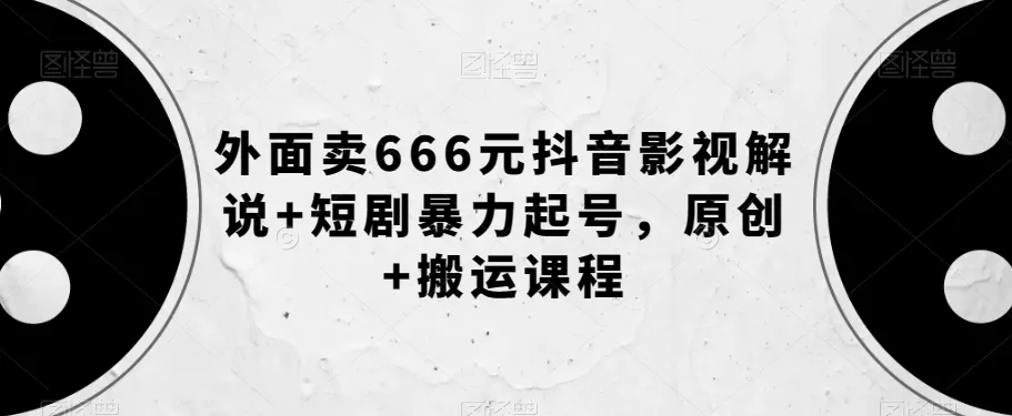 外面卖666元抖音影视解说+短剧暴力起号，原创+搬运课程 - 淘客掘金网-淘客掘金网