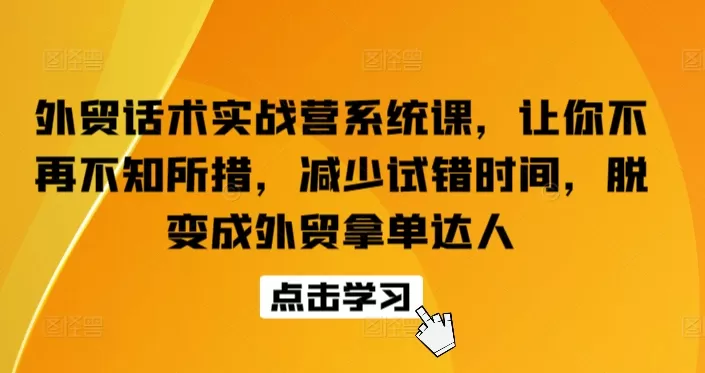 外贸话术实战营系统课，让你不再不知所措，减少试错时间，脱变成外贸拿单达人 - 淘客掘金网-淘客掘金网