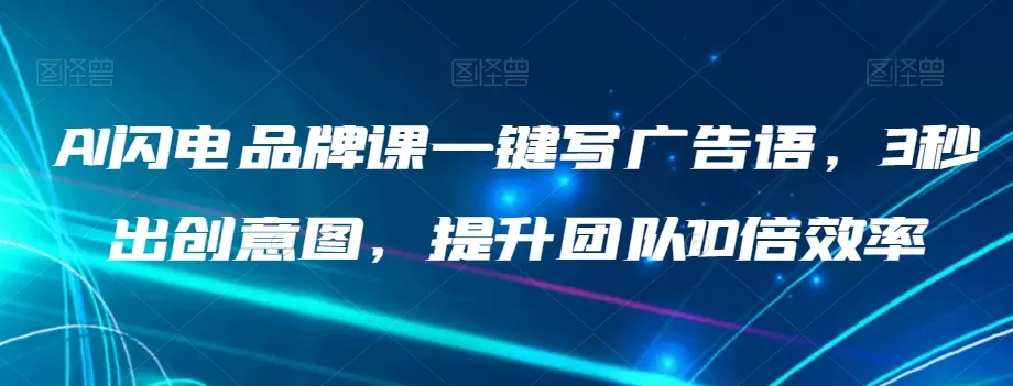 AI闪电品牌课一键写广告语，3秒出创意图，提升团队10倍效率 - 淘客掘金网-淘客掘金网