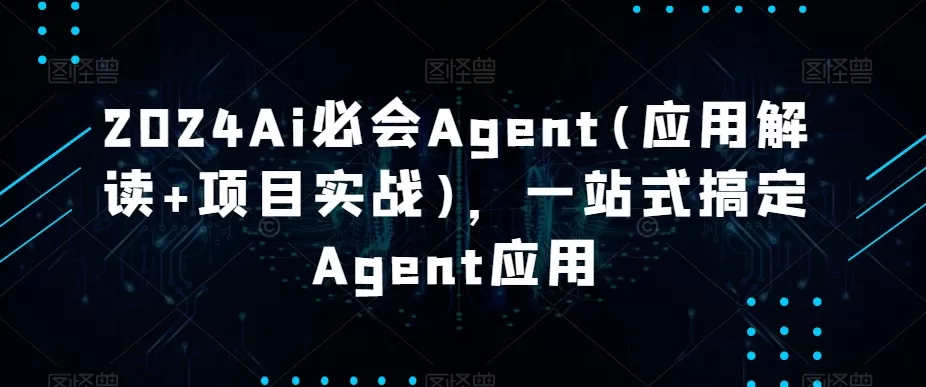 2024Ai必会Agent(应用解读+项目实战)，一站式搞定Agent应用 - 淘客掘金网-淘客掘金网