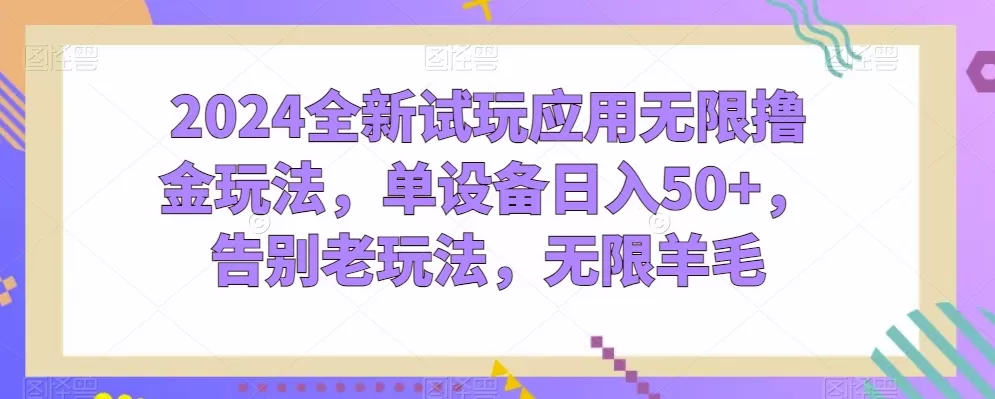 2024全新试玩应用无限撸金玩法，单设备日入50+，告别老玩法，无限羊毛 - 淘客掘金网-淘客掘金网