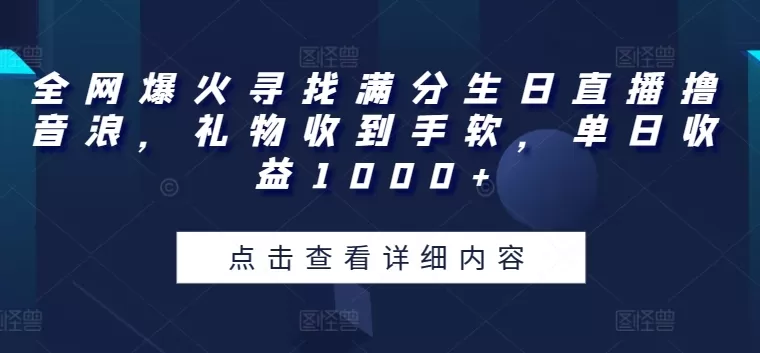 全网爆火寻找满分生日直播撸音浪，礼物收到手软，单日收益1000+ - 淘客掘金网-淘客掘金网