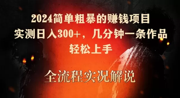 2024简单粗暴的赚钱项目，实测日入300+，几分钟一条作品，轻松上手 - 淘客掘金网-淘客掘金网