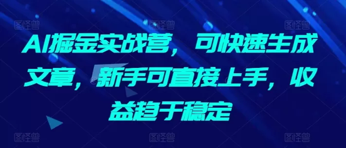 AI掘金实战营，可快速生成文章，新手可直接上手，收益趋于稳定 - 淘客掘金网-淘客掘金网