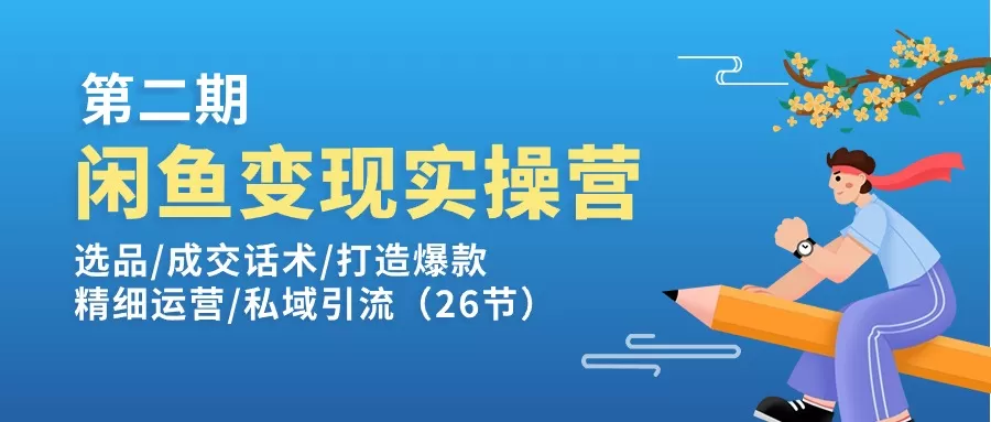 闲鱼变现实操训练营第2期：选品/成交话术/打造爆款/精细运营/私域引流 - 淘客掘金网-淘客掘金网