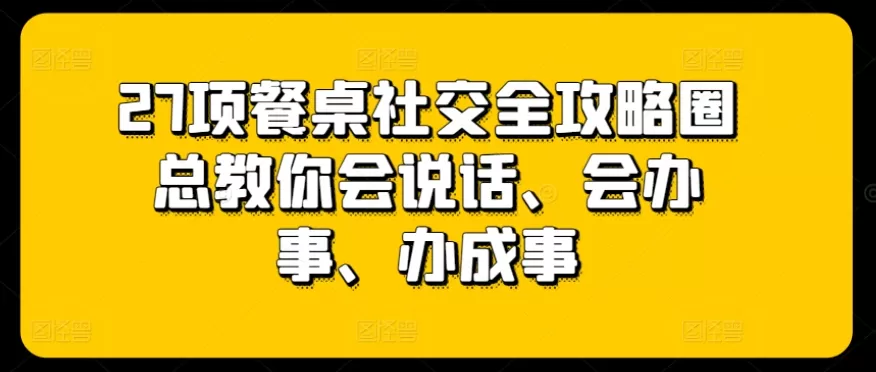 27项餐桌社交全攻略圈总教你会说话、会办事、办成事 - 淘客掘金网-淘客掘金网