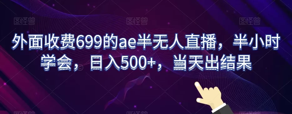 外面收费699的ae半无人直播，半小时学会，日入500+，当天出结果【揭秘】 - 淘客掘金网-淘客掘金网