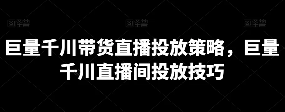 巨量千川带货直播投放策略，巨量千川直播间投放技巧 - 淘客掘金网-淘客掘金网