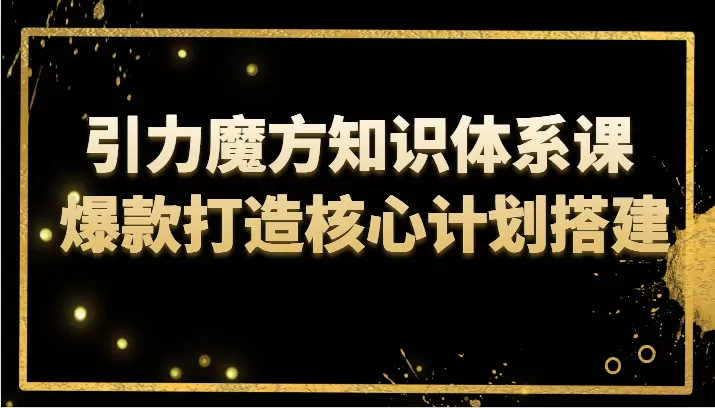 引力魔方知识体系课 爆款打造核心计划搭建 - 淘客掘金网-淘客掘金网