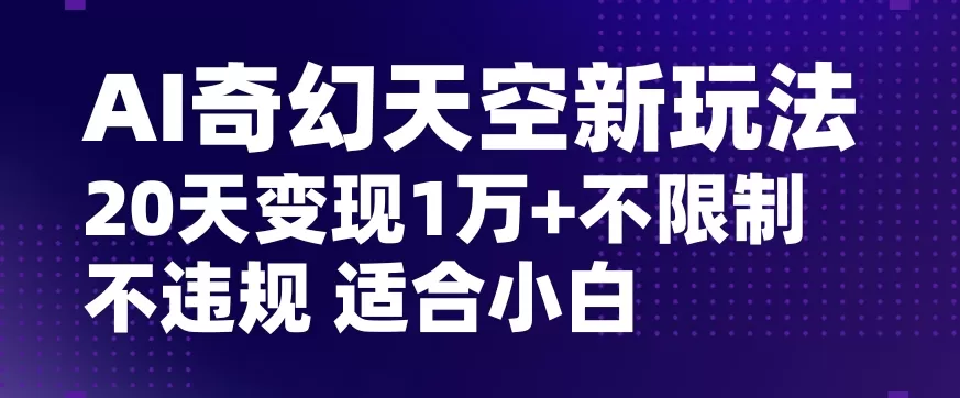 AI奇幻天空，20天变现五位数玩法，不限制不违规不封号玩法，适合小白操作【揭秘】 - 淘客掘金网-淘客掘金网