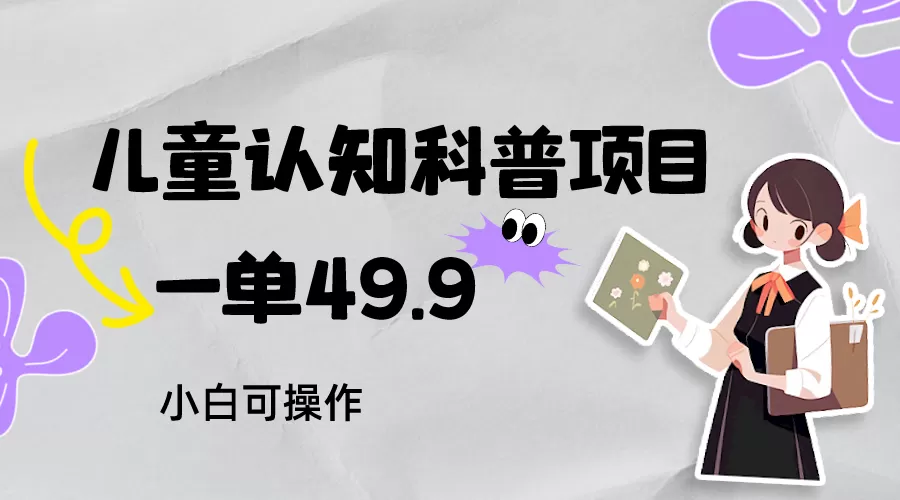 儿童认知科普，一单49.9，轻松日变现800＋小白可操作，附资料 - 淘客掘金网-淘客掘金网