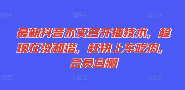 最新抖音不实名开播技术，趁现在没和谐，赶快上车吃肉，会员自测 - 淘客掘金网-淘客掘金网