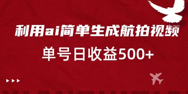 利用ai简单复制粘贴，生成航拍视频，单号日收益500+ - 淘客掘金网-淘客掘金网