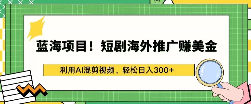 蓝海项目!短剧海外推广赚美金，利用AI混剪视频，轻松日入300+ - 淘客掘金网-淘客掘金网