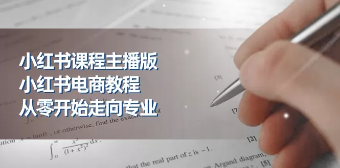 小红书课程主播版，小红书电商教程，从零开始走向专业（23节） - 淘客掘金网-淘客掘金网