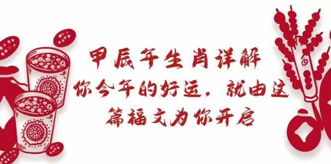 某公众号付费文章：甲辰年生肖详解: 你今年的好运，就由这篇福文为你开启！ - 淘客掘金网-淘客掘金网