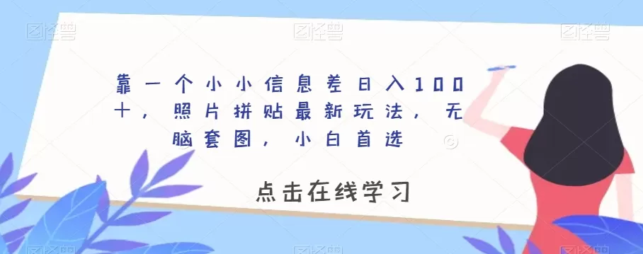 靠一个小小信息差日入100＋，照片拼贴最新玩法，无脑套图，小白首选【揭秘】 - 淘客掘金网-淘客掘金网