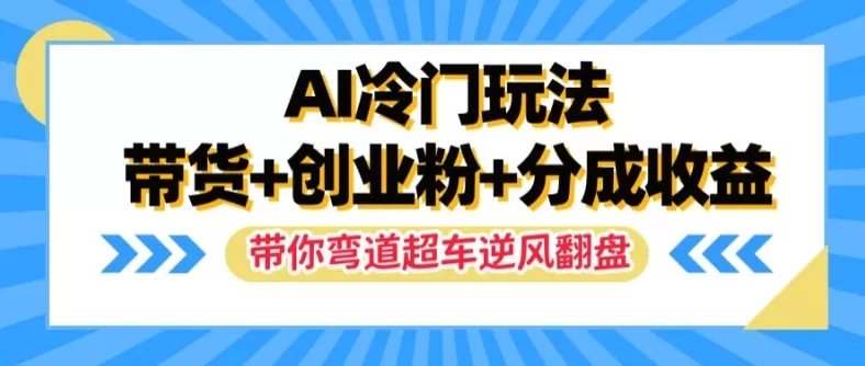 AI冷门玩法，带货+创业粉+分成收益，带你弯道超车，实现逆风翻盘 - 淘客掘金网-淘客掘金网