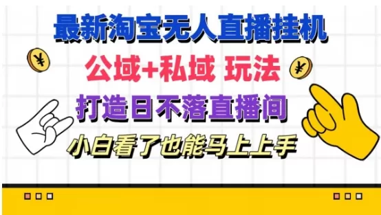 最新淘宝挂机无人直播 公域+私域玩法打造真正的日不落直播间 小白看了也能马上上手 - 淘客掘金网-淘客掘金网