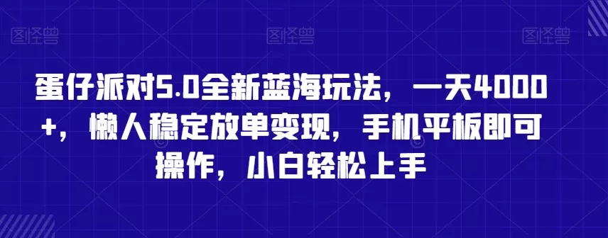 蛋仔派对5.0全新蓝海玩法，一天4000+，懒人稳定放单变现，手机平板即可操作，小白轻松上手 - 淘客掘金网-淘客掘金网