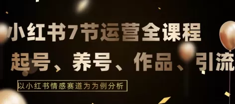 7节小红书运营实战全教程，结合最新情感赛道，打通小红书运营全流程 - 淘客掘金网-淘客掘金网